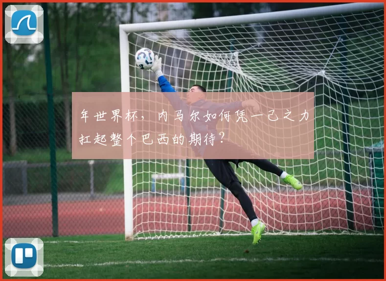 年世界杯,内马尔如何凭一己之力扛起整个巴西的期待?