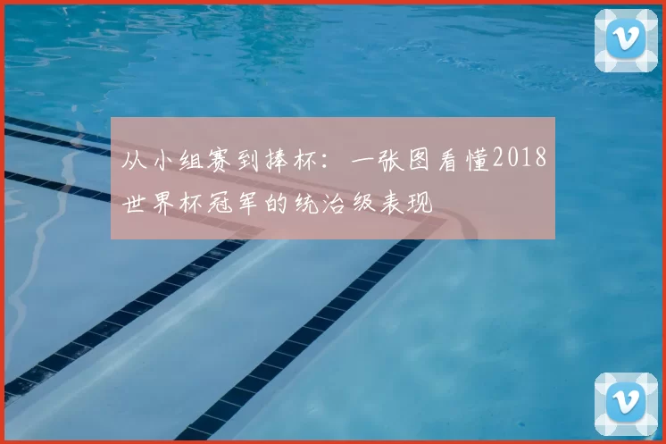 从小组赛到捧杯:一张图看懂2018世界杯冠军的统治级表现