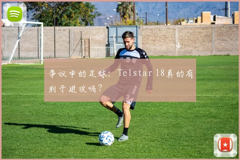 争议中的足球:Telstar 18真的有利于进攻吗?