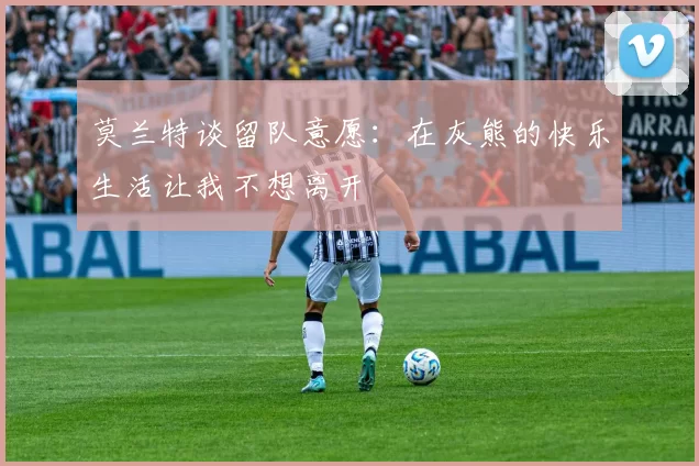 莫兰特谈留队意愿：在灰熊的快乐生活让我不想离开