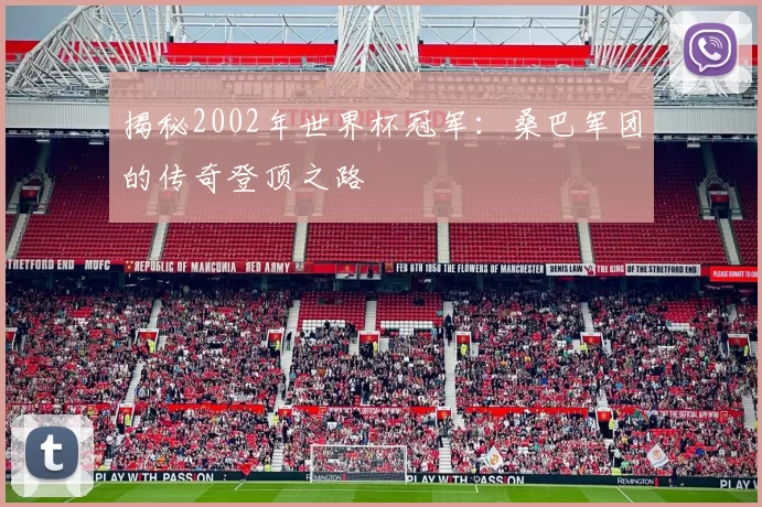 揭秘2002年世界杯冠军:桑巴军团的传奇登顶之路