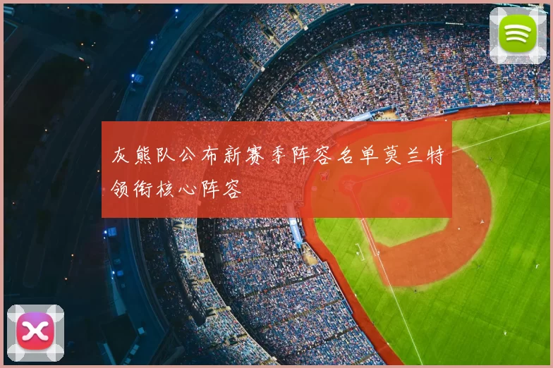 灰熊队公布新赛季阵容名单莫兰特领衔核心阵容