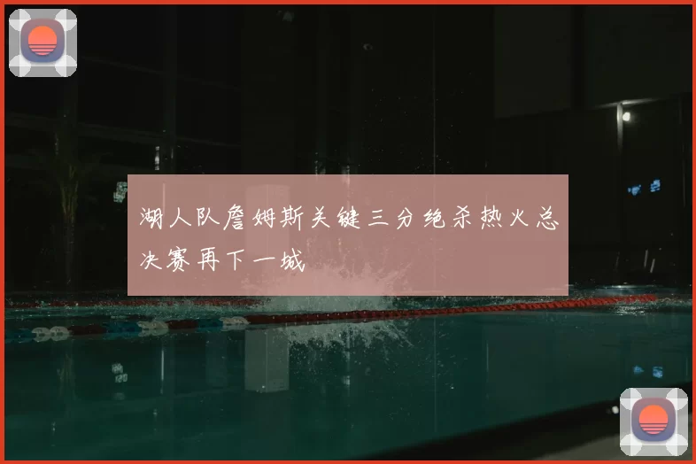 湖人队詹姆斯关键三分绝杀热火总决赛再下一城