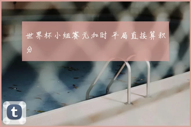世界杯小组赛无加时 平局直接算积分