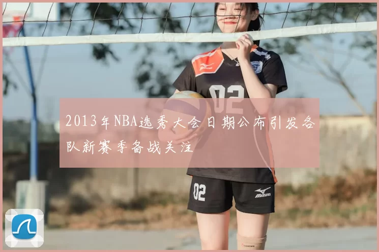 2013年NBA选秀大会日期公布引发各队新赛季备战关注