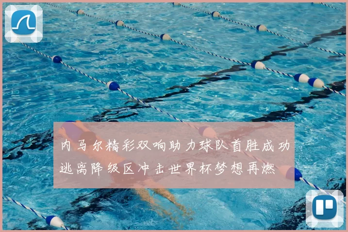内马尔精彩双响助力球队首胜成功逃离降级区冲击世界杯梦想再燃