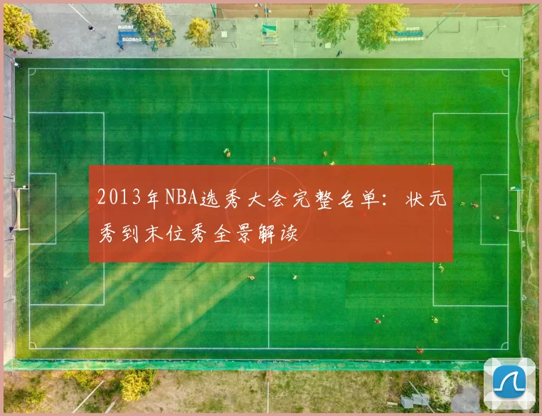 2013年NBA选秀大会完整名单：状元秀到末位秀全景解读