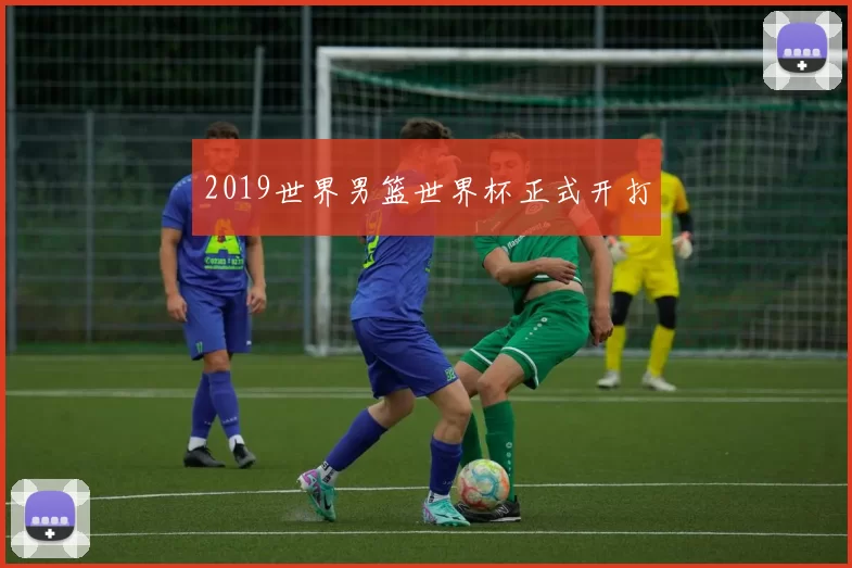 2019世界男篮世界杯正式开打