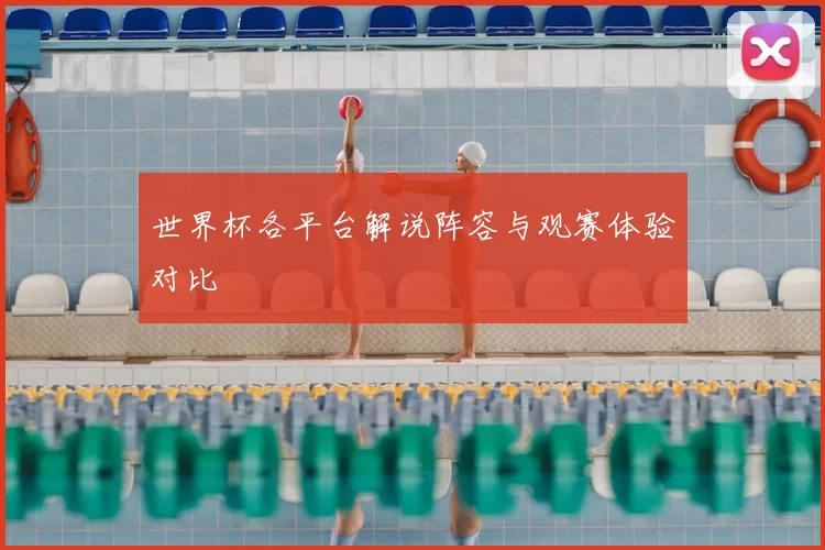 世界杯各平台解说阵容与观赛体验对比