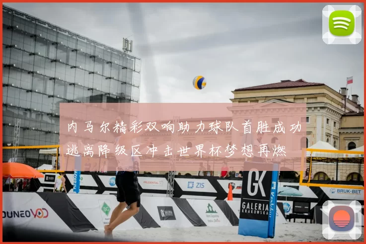 内马尔精彩双响助力球队首胜成功逃离降级区冲击世界杯梦想再燃