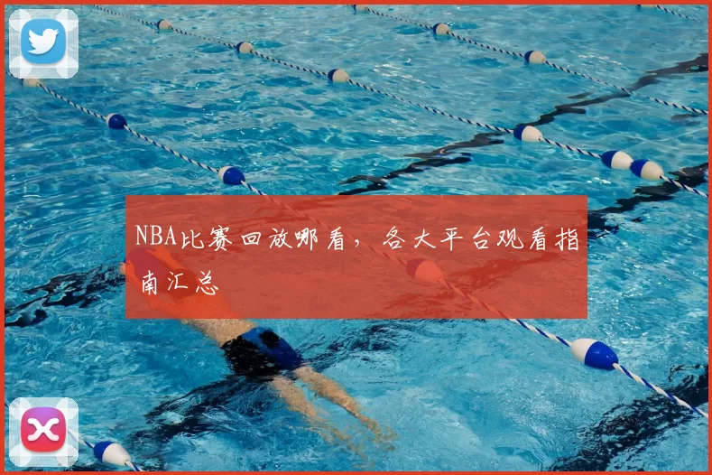 NBA比赛回放哪看，各大平台观看指南汇总