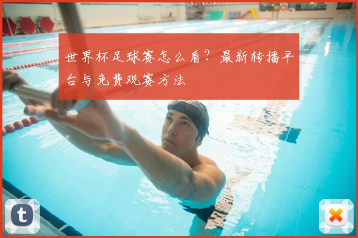 世界杯足球赛怎么看？最新转播平台与免费观赛方法
