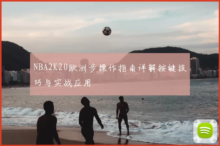 NBA2K20欧洲步操作指南详解按键技巧与实战应用