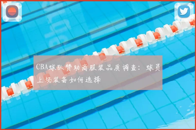 CBA球队赞助商服装品质调查:球员上场装备如何选择