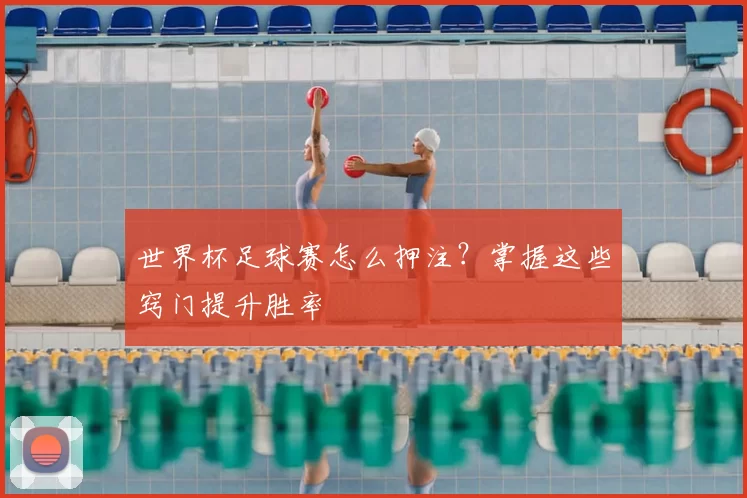 世界杯足球赛怎么押注?掌握这些窍门提升胜率