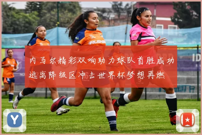 内马尔精彩双响助力球队首胜成功逃离降级区冲击世界杯梦想再燃
