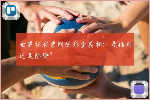 世界杯彩票网送彩金真相：是福利还是陷阱？