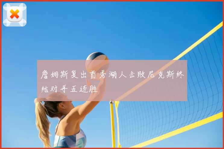 詹姆斯复出首秀湖人击败尼克斯终结对手五连胜