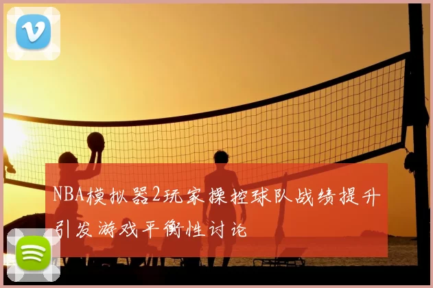 NBA模拟器2玩家操控球队战绩提升引发游戏平衡性讨论
