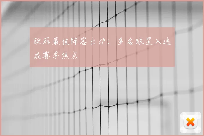 欧冠最佳阵容出炉:多名球星入选成赛季焦点