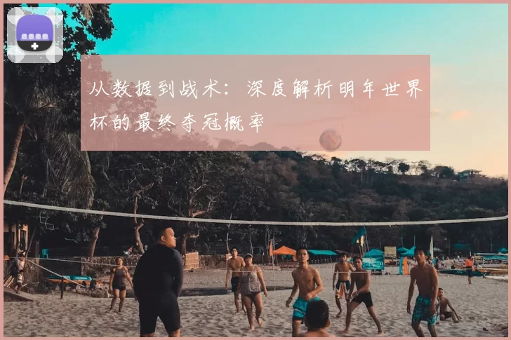 从数据到战术：深度解析明年世界杯的最终夺冠概率