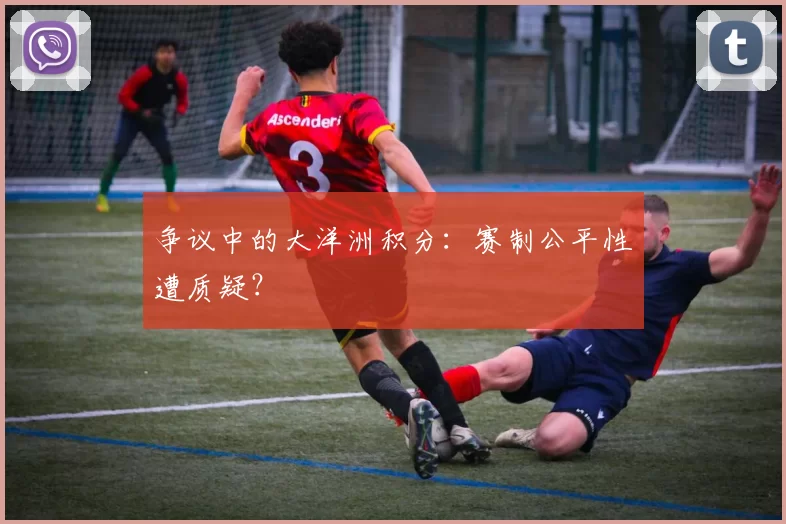 争议中的大洋洲积分：赛制公平性遭质疑？