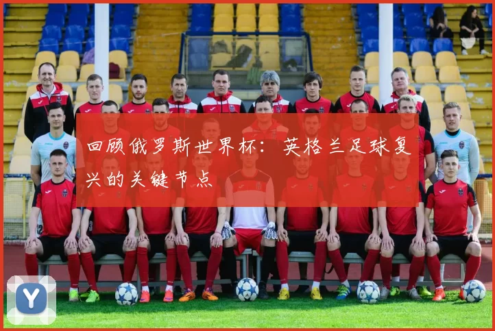 回顾俄罗斯世界杯:英格兰足球复兴的关键节点