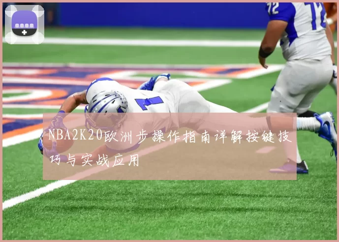 NBA2K20欧洲步操作指南详解按键技巧与实战应用