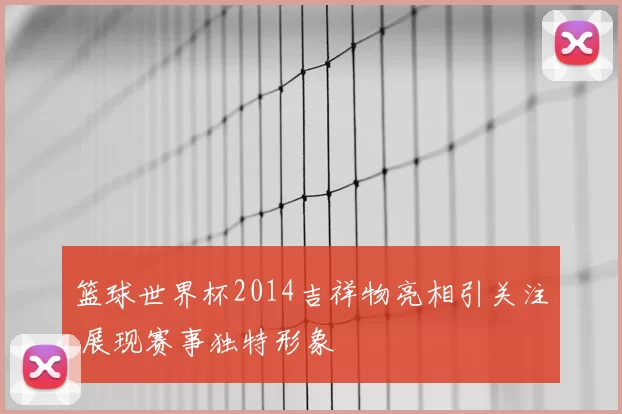 篮球世界杯2014吉祥物亮相引关注 展现赛事独特形象