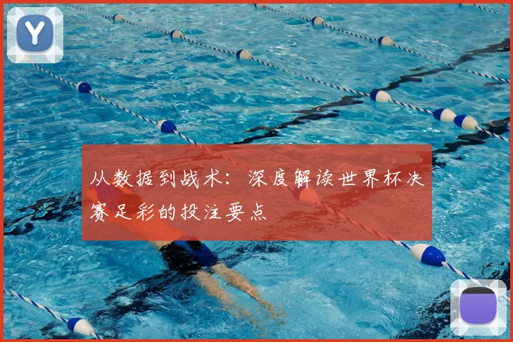 从数据到战术：深度解读世界杯决赛足彩的投注要点