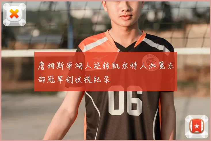 詹姆斯率湖人逆转凯尔特人加冕东部冠军创收视纪录