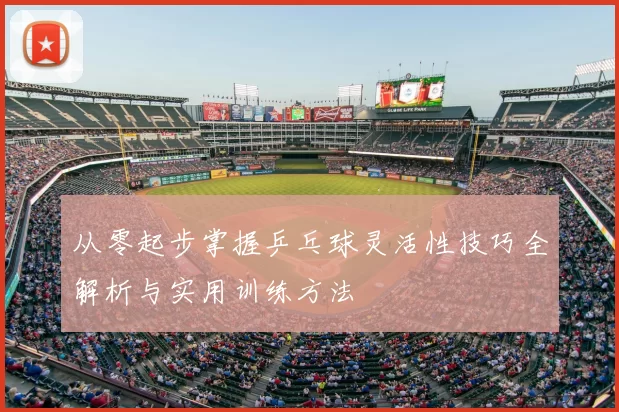 从零起步掌握乒乓球灵活性技巧全解析与实用训练方法