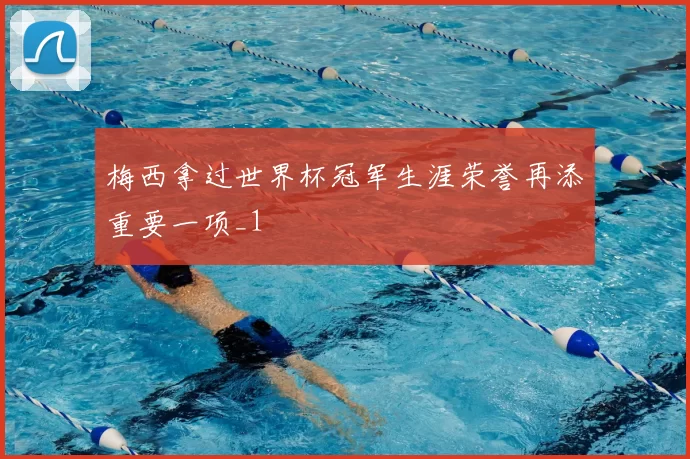 梅西拿过世界杯冠军生涯荣誉再添重要一项_1