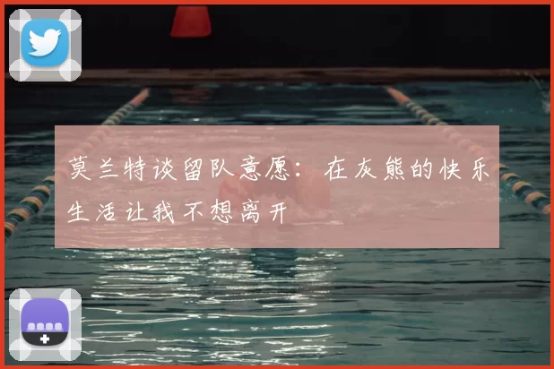 莫兰特谈留队意愿：在灰熊的快乐生活让我不想离开