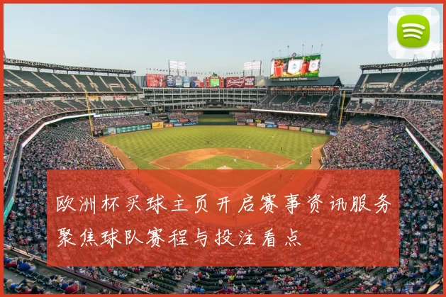 欧洲杯买球主页开启赛事资讯服务聚焦球队赛程与投注看点