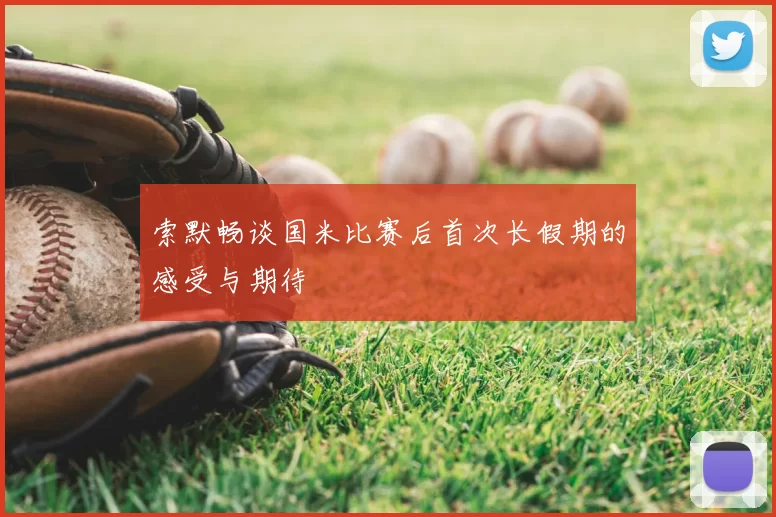 索默畅谈国米比赛后首次长假期的感受与期待