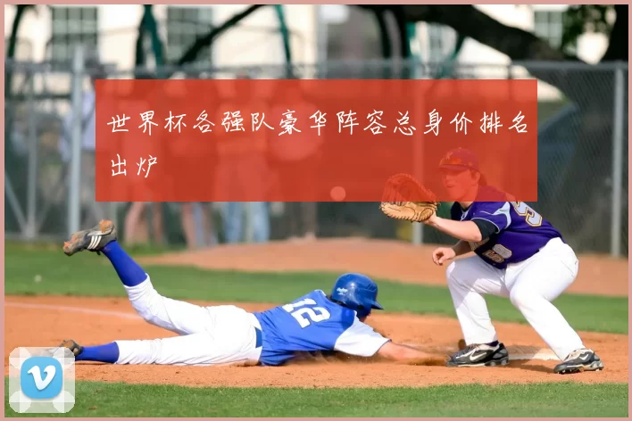 世界杯各强队豪华阵容总身价排名出炉