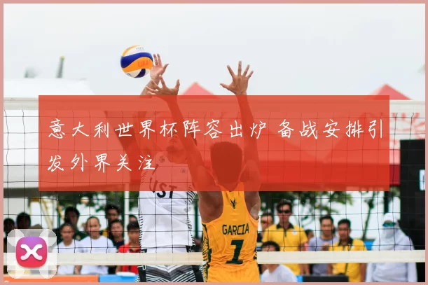 意大利世界杯阵容出炉 备战安排引发外界关注