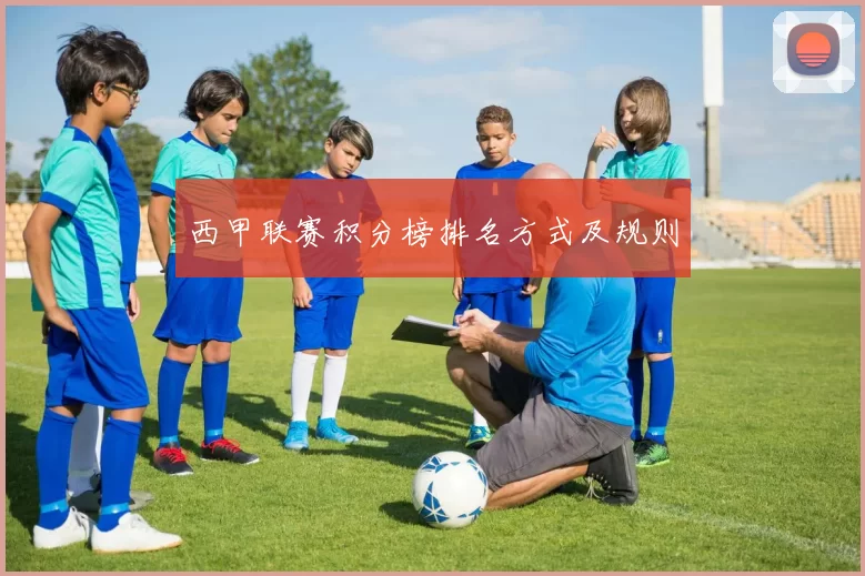 西甲联赛积分榜排名方式及规则