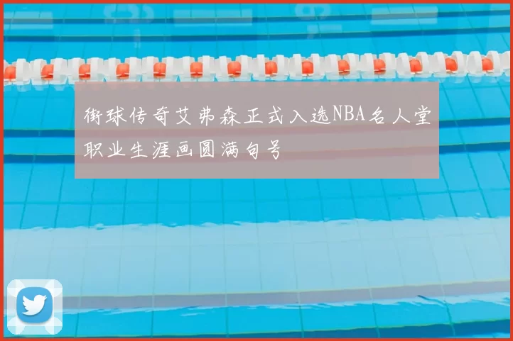 街球传奇艾弗森正式入选NBA名人堂职业生涯画圆满句号