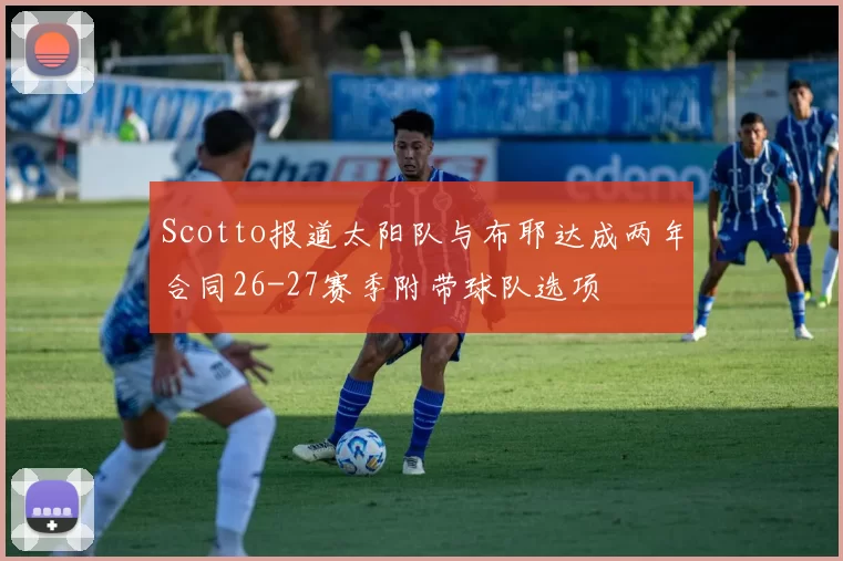 Scotto报道太阳队与布耶达成两年合同26-27赛季附带球队选项