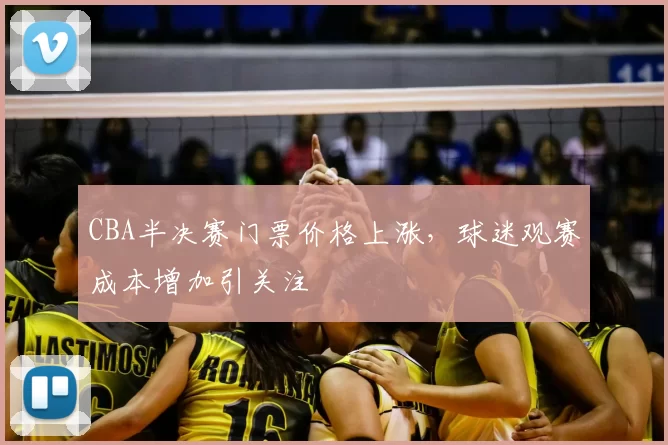 CBA半决赛门票价格上涨，球迷观赛成本增加引关注