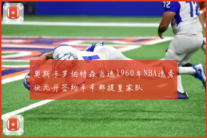 奥斯卡罗伯特森当选1960年NBA选秀状元并签约辛辛那提皇家队