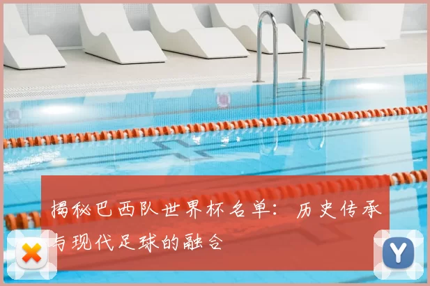 揭秘巴西队世界杯名单:历史传承与现代足球的融合