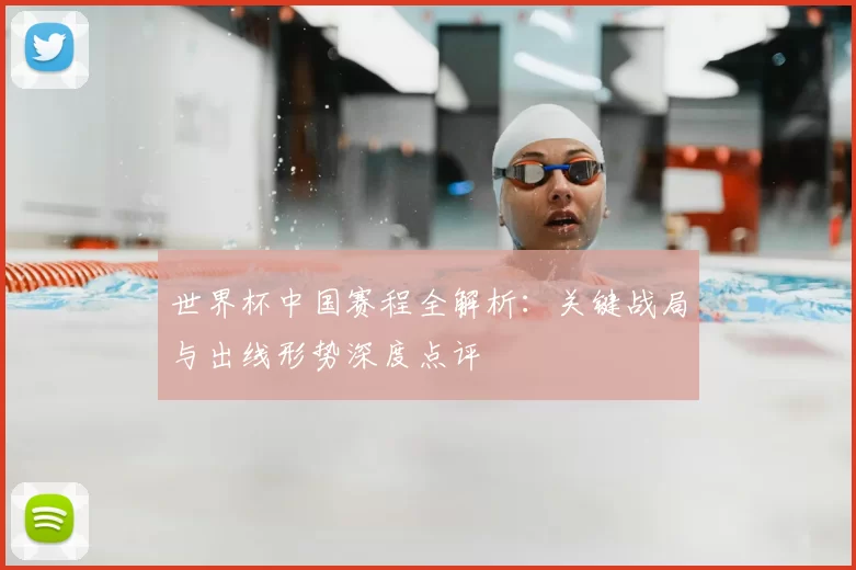 世界杯中国赛程全解析：关键战局与出线形势深度点评