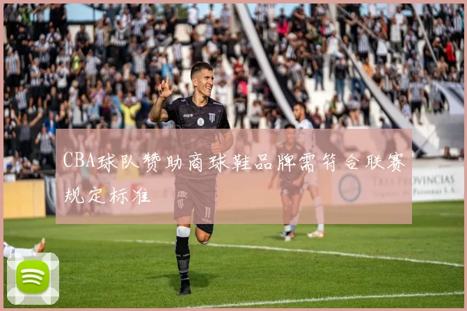 CBA球队赞助商球鞋品牌需符合联赛规定标准