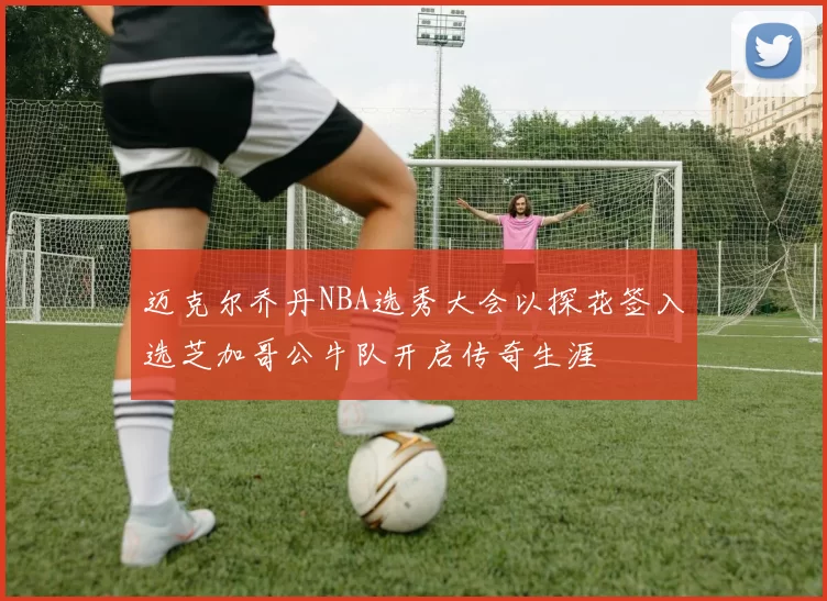 迈克尔乔丹NBA选秀大会以探花签入选芝加哥公牛队开启传奇生涯