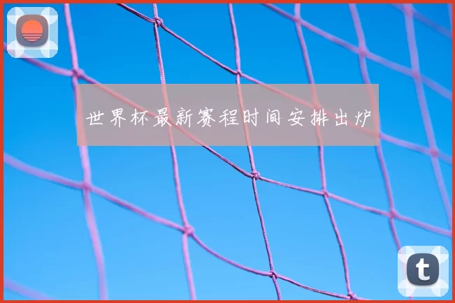 世界杯最新赛程时间安排出炉