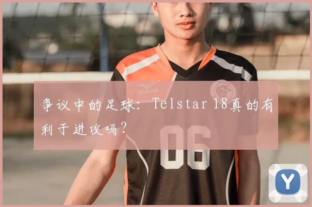 争议中的足球:Telstar 18真的有利于进攻吗?