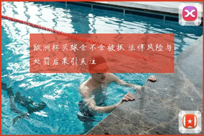 欧洲杯买球会不会被抓 法律风险与处罚后果引关注